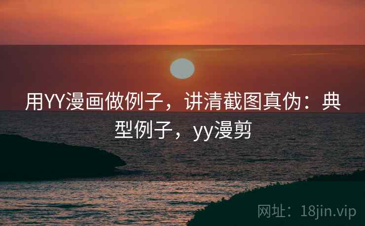 用YY漫画做例子，讲清截图真伪：典型例子，yy漫剪
