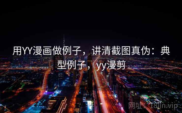 用YY漫画做例子,讲清截图真伪:典型例子,yy漫剪 用YY漫画做例子,讲清截图真伪:典型例子,yy漫剪