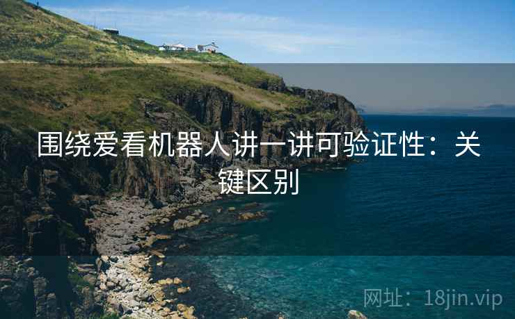 围绕爱看机器人讲一讲可验证性:关键区别 围绕爱看机器人讲一讲可验证性:关键区别