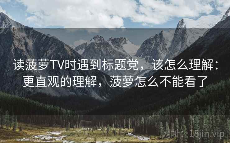 读菠萝TV时遇到标题党，该怎么理解：更直观的理解，菠萝怎么不能看了